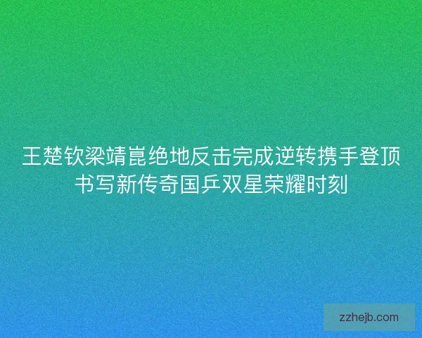 王楚钦梁靖崑绝地反击完成逆转携手登顶书写新传奇国乒双星荣耀时刻