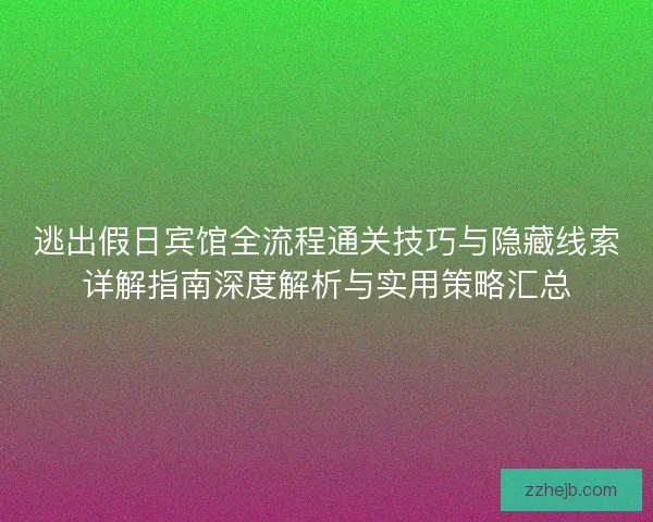 逃出假日宾馆全流程通关技巧与隐藏线索详解指南深度解析与实用策略汇总