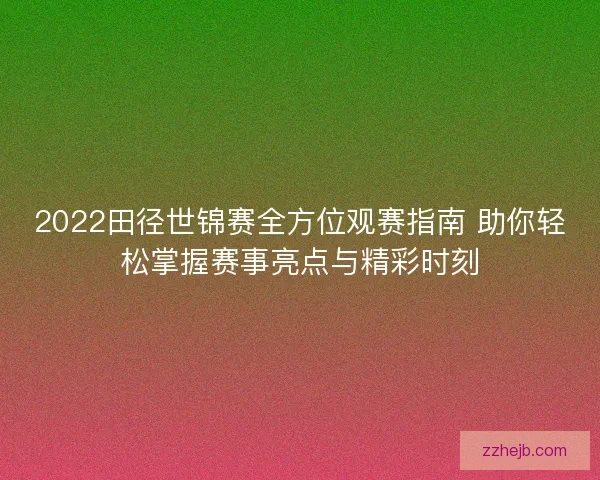 2022田径世锦赛全方位观赛指南 助你轻松掌握赛事亮点与精彩时刻 2022田径世锦赛全方位观赛指南 助你轻松掌握赛事亮点与精彩时刻