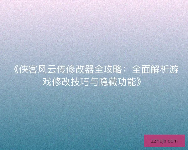 《侠客风云传修改器全攻略:全面解析游戏修改技巧与隐藏功能》 《侠客风云传修改器全攻略:全面解析游戏修改技巧与隐藏功能》