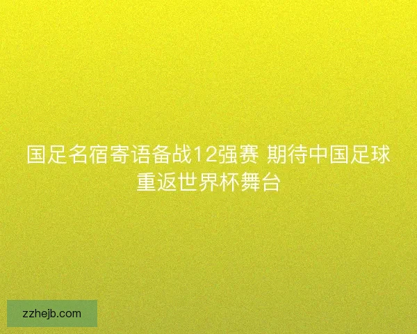 国足名宿寄语备战12强赛 期待中国足球重返世界杯舞台 国足名宿寄语备战12强赛 期待中国足球重返世界杯舞台