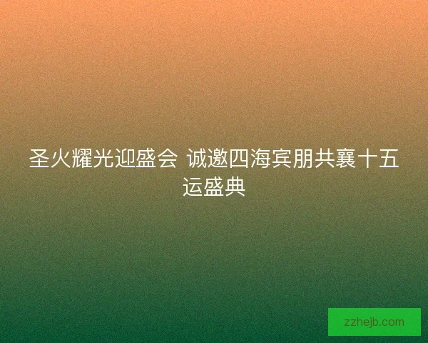 圣火耀光迎盛会 诚邀四海宾朋共襄十五运盛典 圣火耀光迎盛会 诚邀四海宾朋共襄十五运盛典