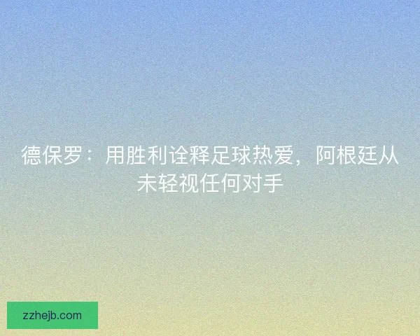 德保罗：用胜利诠释足球热爱，阿根廷从未轻视任何对手