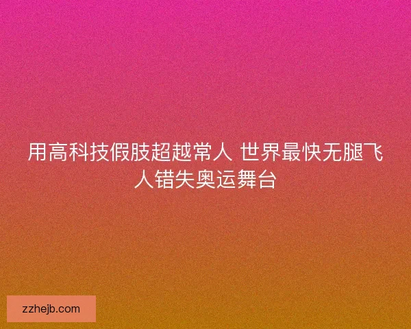 用高科技假肢超越常人 世界最快无腿飞人错失奥运舞台 用高科技假肢超越常人 世界最快无腿飞人错失奥运舞台