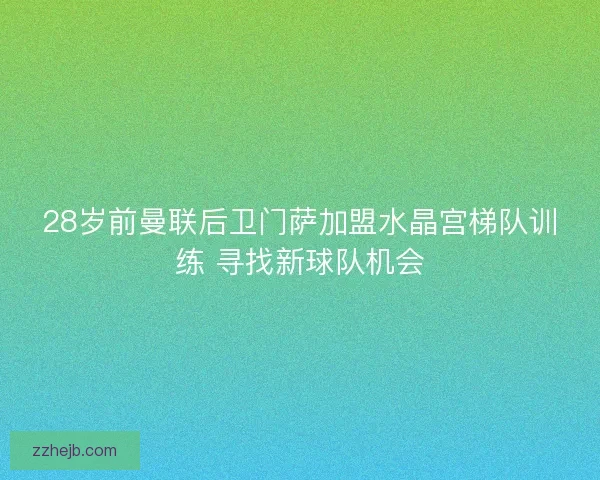 28岁前曼联后卫门萨加盟水晶宫梯队训练 寻找新球队机会