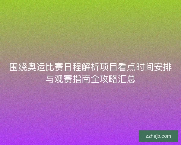 围绕奥运比赛日程解析项目看点时间安排与观赛指南全攻略汇总 围绕奥运比赛日程解析项目看点时间安排与观赛指南全攻略汇总