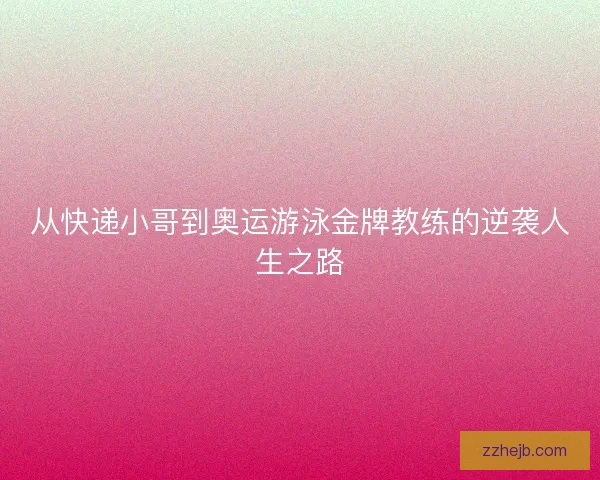 从快递小哥到奥运游泳金牌教练的逆袭人生之路